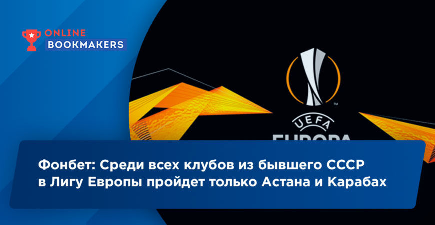 Фонбет: Среди всех клубов из бывшего СССР в Лигу Европы пройдет только Астана и Карабах