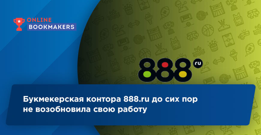 Букмекерская контора 888.ru до сих пор не возобновила свою работу