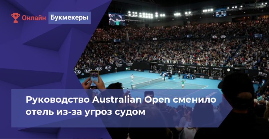Руководство Australian Open сменило отель из-за угроз судом