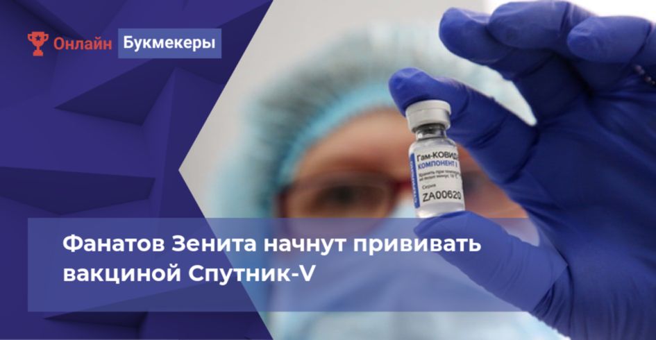 Фанатов Зенита начнут прививать вакциной Спутник-V