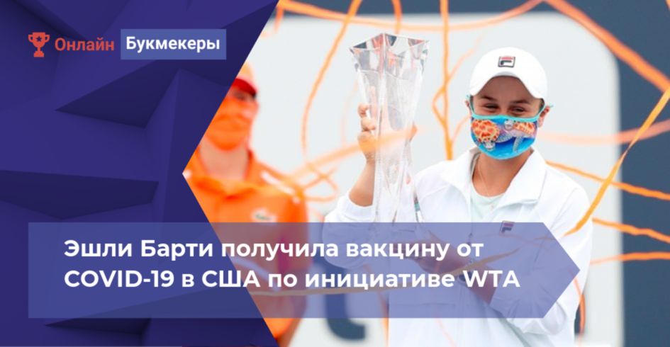 Эшли Барти получила вакцину от COVID-19 в США по инициативе WTA