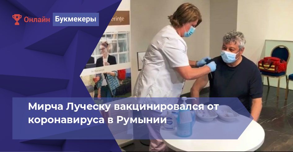 Мирча Луческу вакцинировался от коронавируса в Румынии