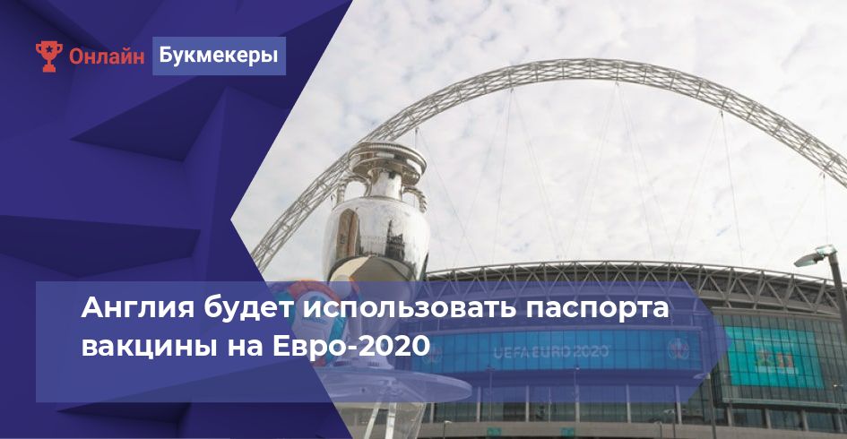 Англия будет использовать паспорта вакцины на Евро-2020