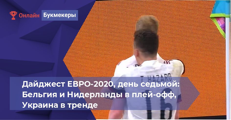 Дайджест ЕВРО-2020, день седьмой: Бельгия и Нидерланды в плей-офф, Украина в тренде