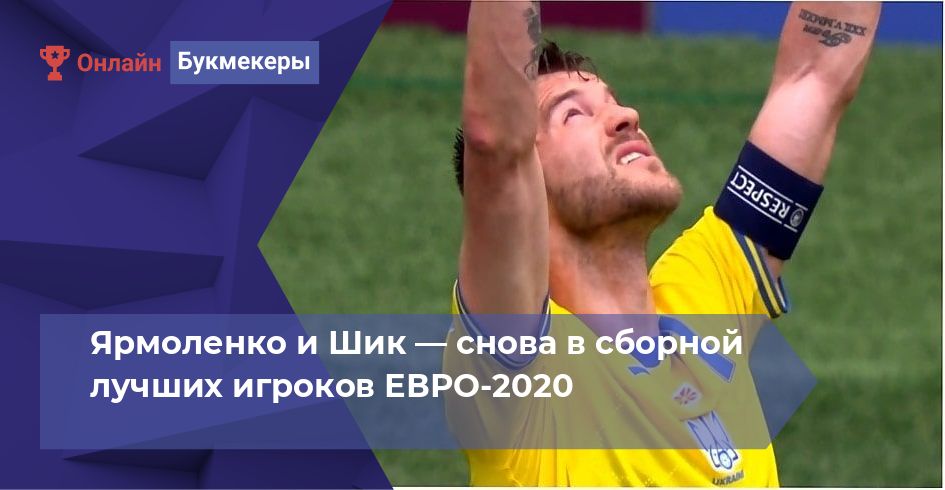 Ярмоленко и Шик — снова в сборной лучших игроков ЕВРО-2020