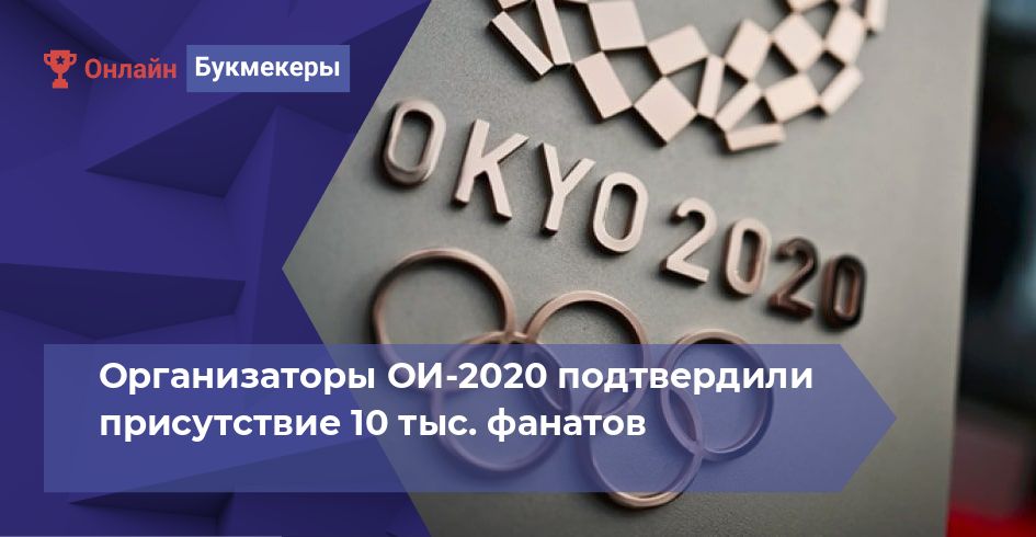 Организаторы ОИ-2020 подтвердили присутствие 10 тыс. фанатов 
