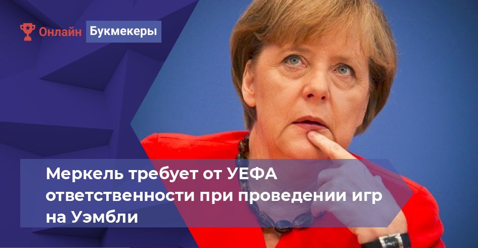 Меркель требует от УЕФА ответственности при проведении игр на Уэмбли