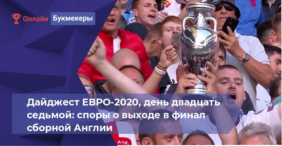 Дайджест ЕВРО-2020, день двадцать седьмой: споры о выходе в финал сборной Англии