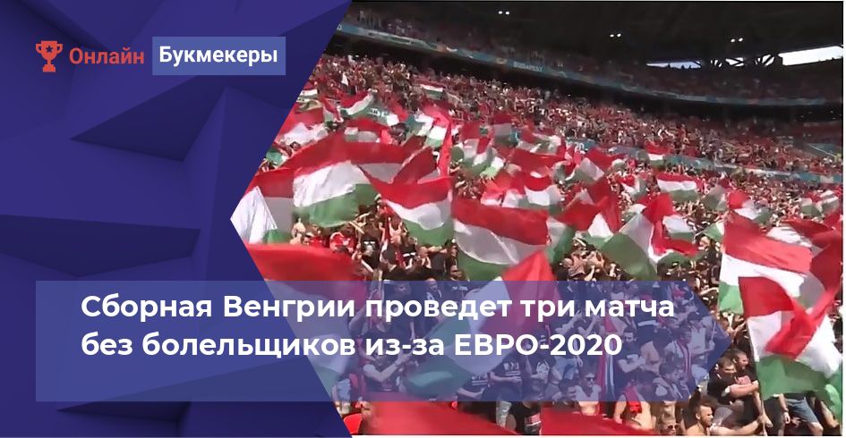 Сборная Венгрии проведет три матча без болельщиков из-за ЕВРО-2020