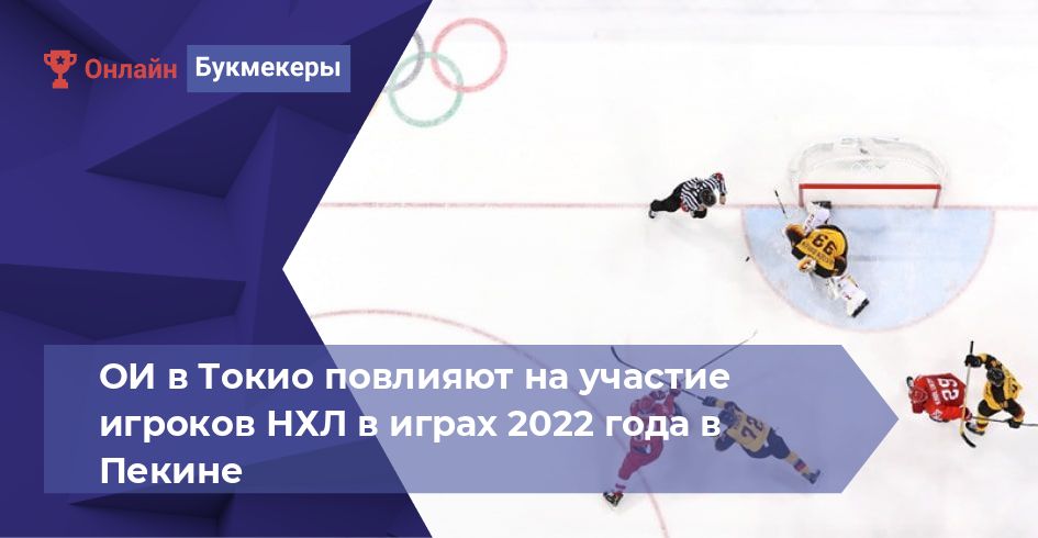 ОИ в Токио повлияют на участие игроков НХЛ в играх 2022 года в Пекине