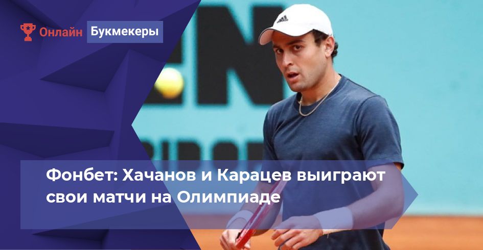 Фонбет: Хачанов и Карацев выиграют свои матчи на Олимпиаде