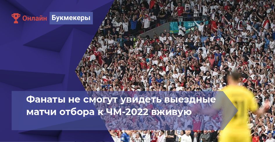 Фанаты не смогут увидеть выездные матчи отбора к ЧМ-2022 вживую
