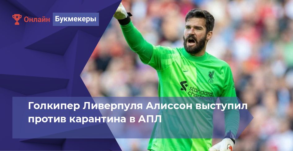 Голкипер Ливерпуля Алиссон выступил против карантина в АПЛ