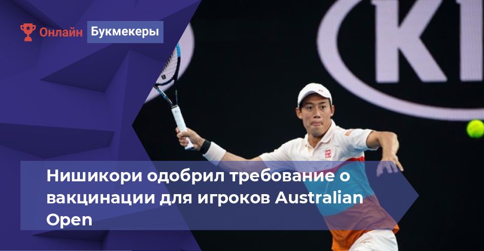 Нишикори одобрил требование о вакцинации для игроков Australian Open