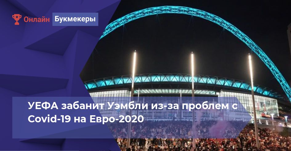 УЕФА забанит Уэмбли из-за проблем с Covid-19 на Евро-2020