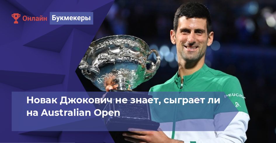 Новак Джокович не знает, сыграет ли на Australian Open