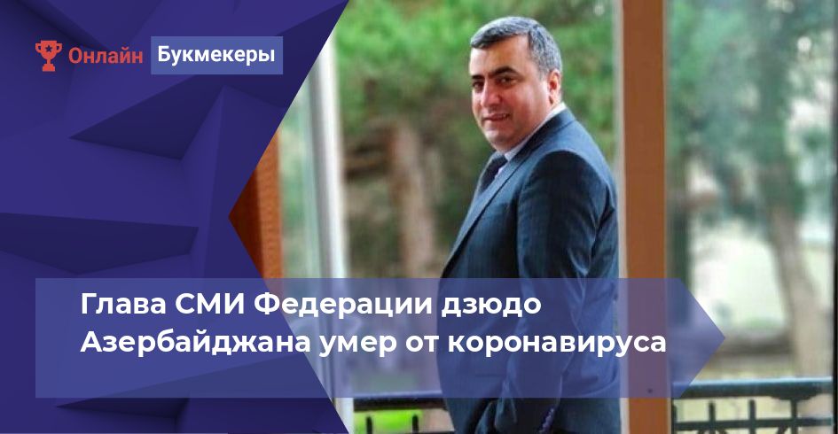 Глава СМИ Федерации дзюдо Азербайджана умер от коронавируса