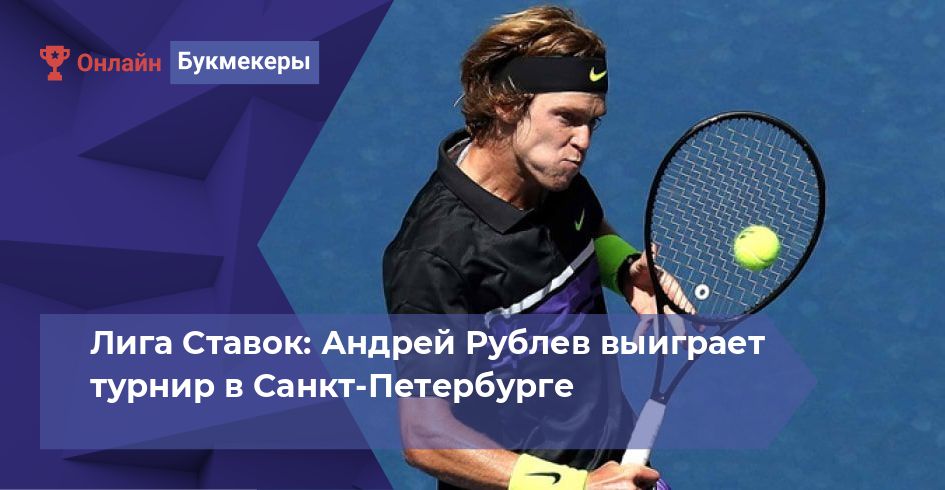 Лига Ставок: Андрей Рублев выиграет турнир в Санкт-Петербурге