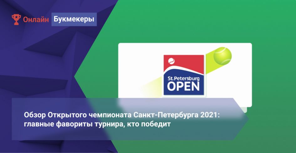 Обзор Открытого чемпионата Санкт-Петербурга 2021: главные фавориты турнира, кто победит