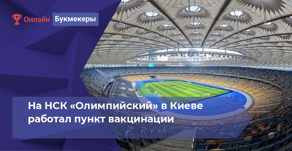 На НСК «Олимпийский» в Киеве работал пункт вакцинации