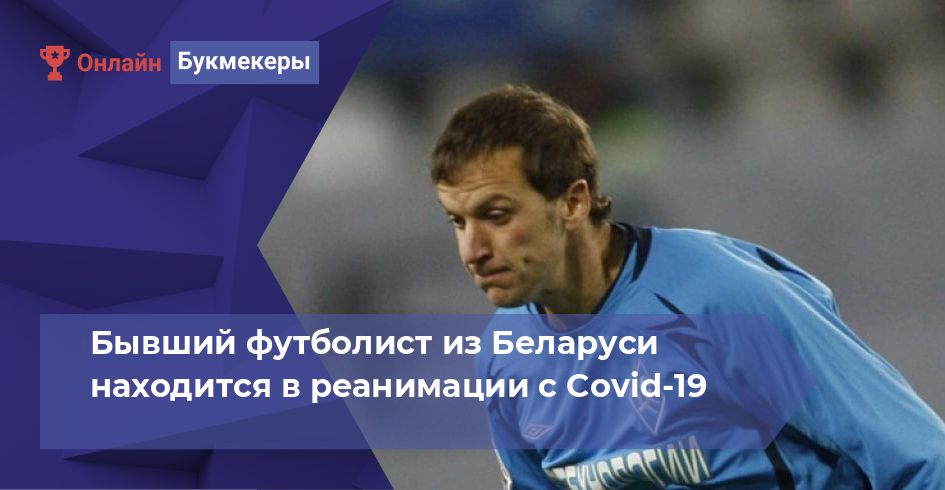 Бывший футболист из Беларуси находится в реанимации с Covid-19