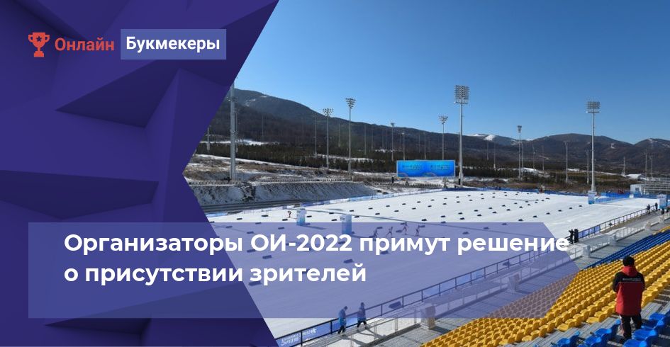 Организаторы ОИ-2022 примут решение о присутствии зрителей