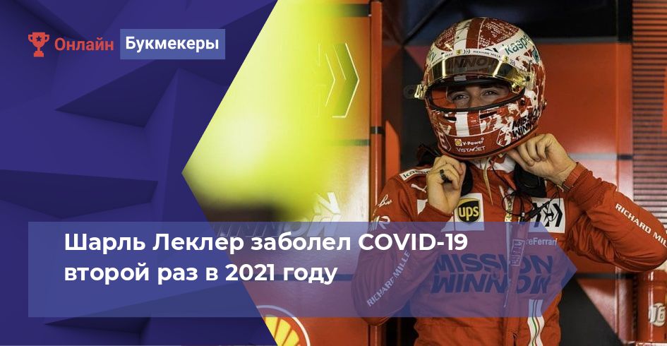 Шарль Леклер заболел COVID-19 второй раз в 2021 году