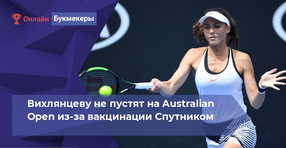 Вихлянцеву не пустят на Australian Open из-за вакцинации Спутником