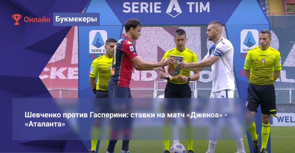 Шевченко против Гасперини: ставки на матч «Дженоа» - «Аталанта»