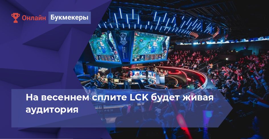 На весеннем сплите LCK будет живая аудитория