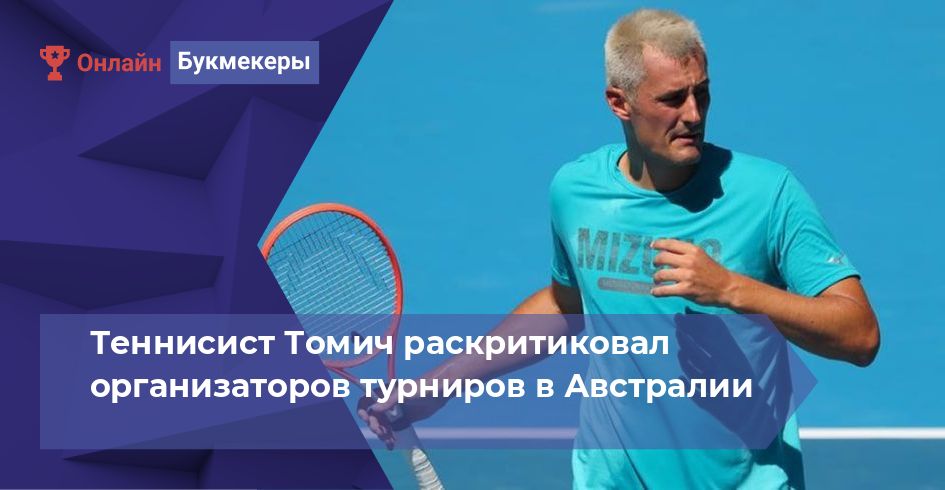 Теннисист Томич раскритиковал организаторов турниров в Австралии