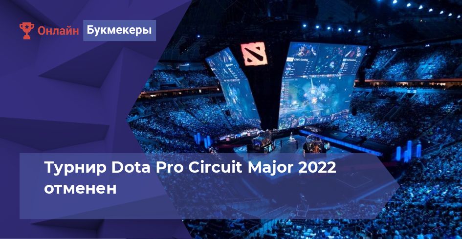 Турнир Dota Pro Circuit Major 2022 отменен