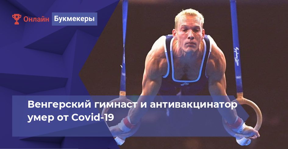 Венгерский гимнаст и антивакцинатор умер от Covid-19
