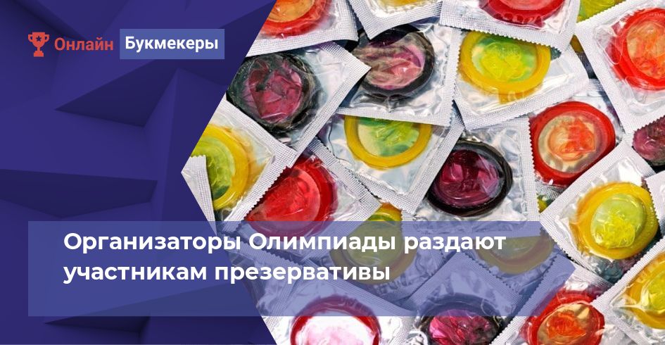 Организаторы Олимпиады раздают участникам презервативы