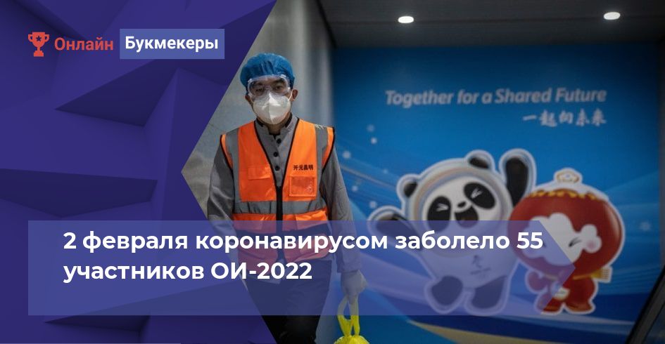 2 февраля коронавирусом заболело 55 участников ОИ-2022