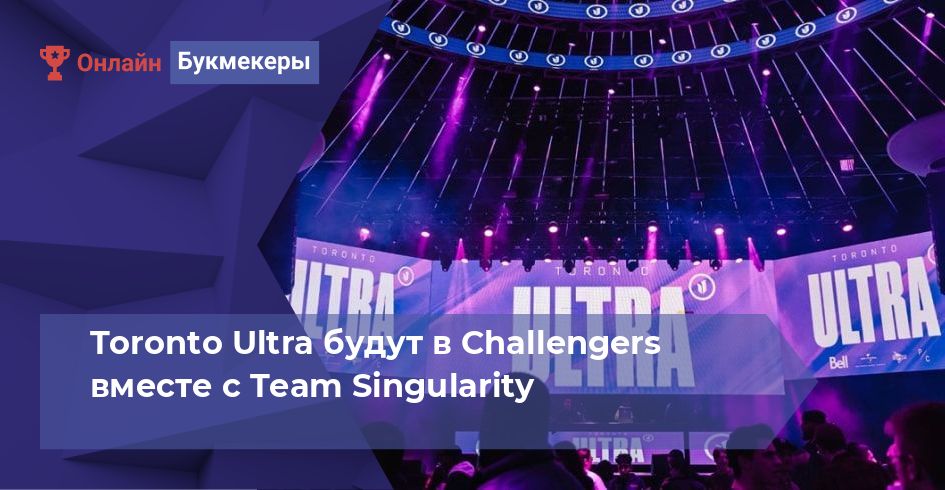Toronto Ultra будут в Challengers вместе с Team Singularity