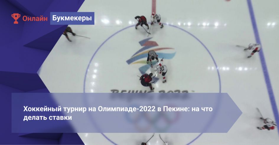 Хоккейный турнир на Олимпиаде-2022 в Пекине: на что делать ставки