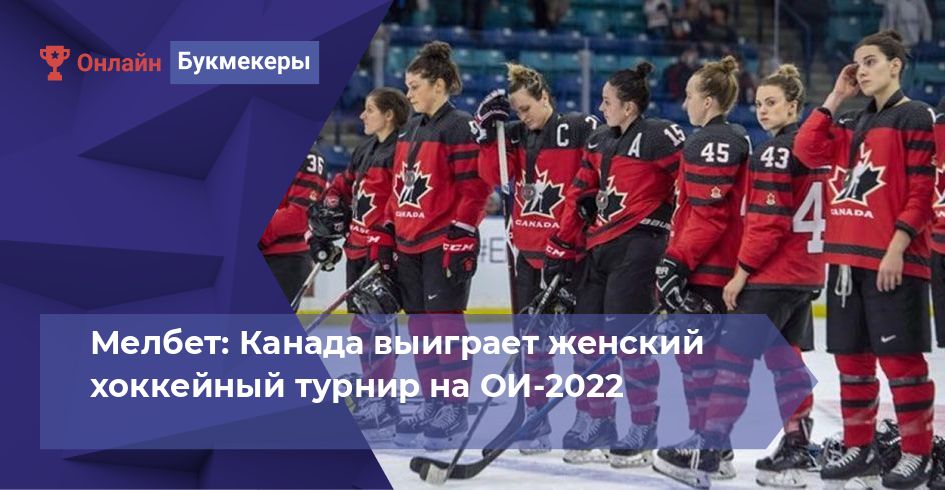 Мелбет: Канада выиграет женский хоккейный турнир на ОИ-2022