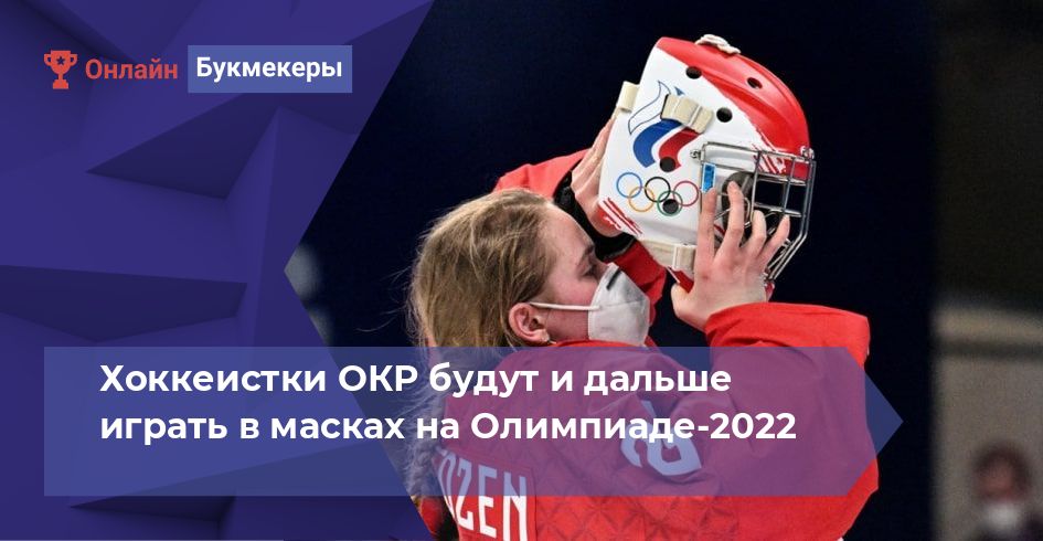 Хоккеистки ОКР будут и дальше играть в масках на Олимпиаде-2022