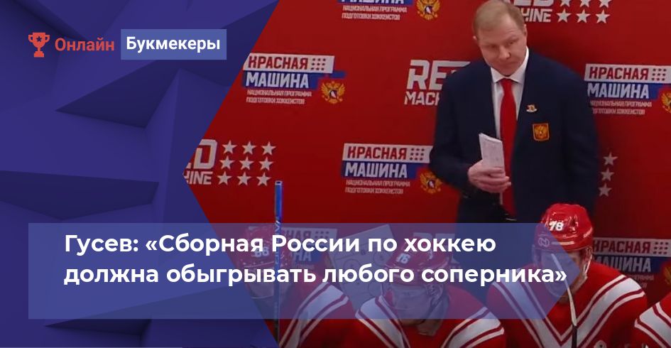 Гусев: «Сборная России по хоккею должна обыгрывать любого соперника» 