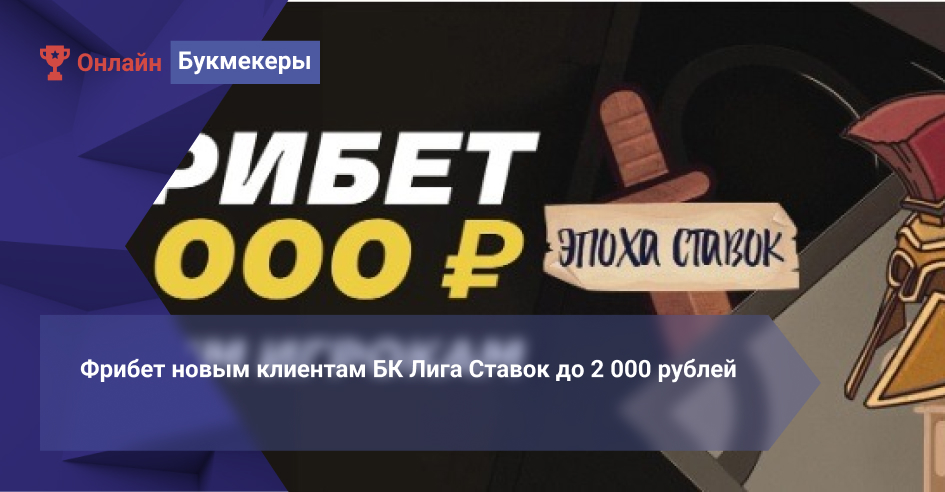 Фрибет новым клиентам БК Лига Ставок до 2 000 рублей