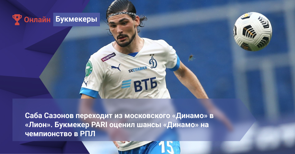 Саба Сазонов переходит из московского «Динамо» в «Лион». Букмекер PARI оценил шансы «Динамо» на чемпионство в РПЛ 