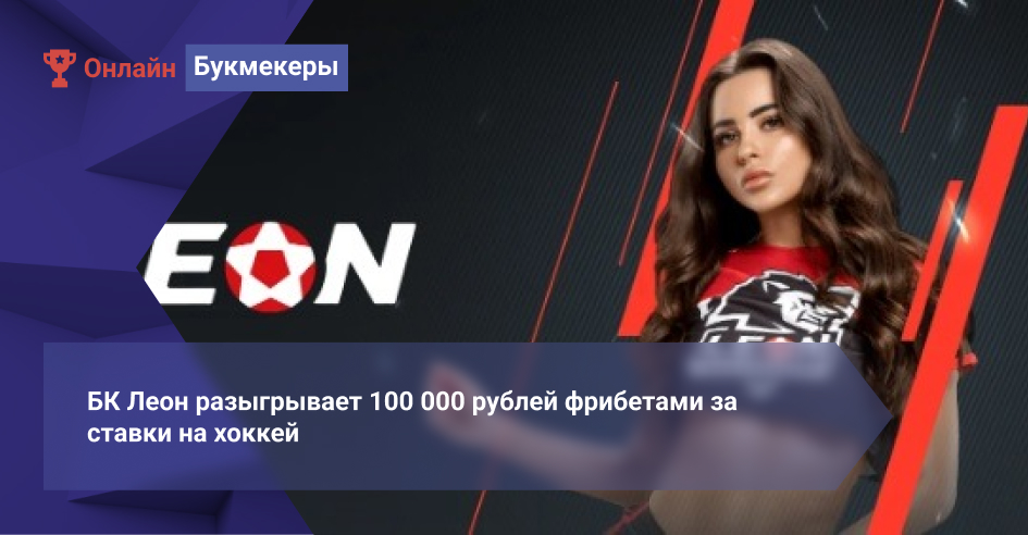 БК Леон разыгрывает 100 000 рублей фрибетами за ставки на хоккей