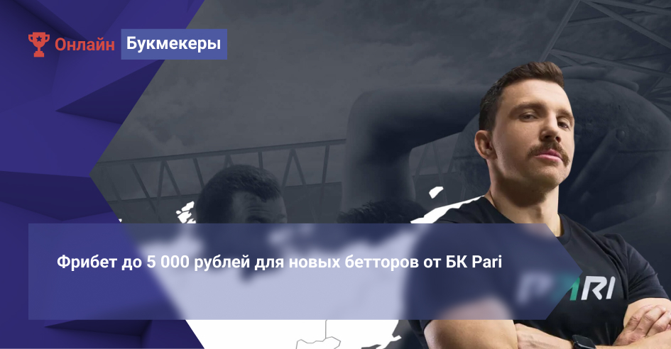 Фрибет до 5 000 рублей для новых бетторов от БК Pari