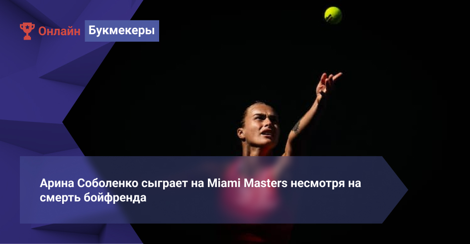 Арина Соболенко сыграет на Miami Masters несмотря на смерть бойфренда