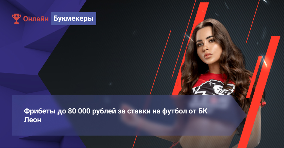 Фрибеты до 80 000 рублей за ставки на футбол от БК Леон