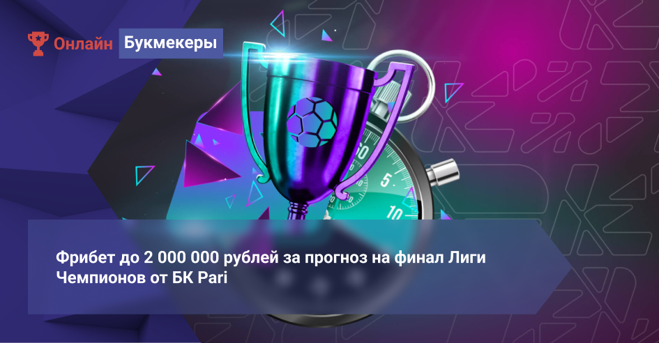 Фрибет до 2 000 000 рублей за прогноз на финал Лиги Чемпионов от БК Pari