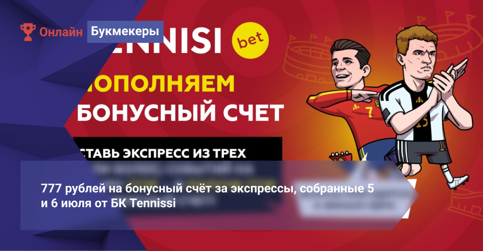 777 рублей на бонусный счёт за экспрессы, собранные 5 и 6 июля от БК Tennissi